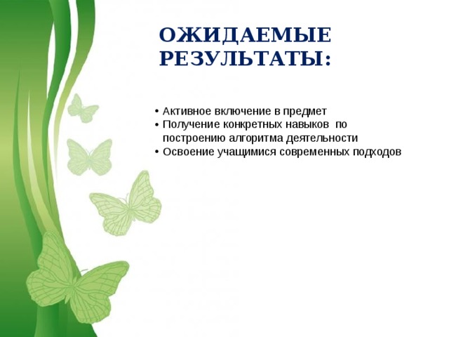 ОЖИДАЕМЫЕ РЕЗУЛЬТАТЫ: Активное включение в предмет Получение конкретных навыков по построению алгоритма деятельности Освоение учащимися современных подходов 
