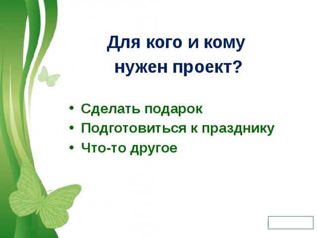 Для кого и кому нужен проект? Сделать подарок Подготовиться к празднику Что-то другое 
