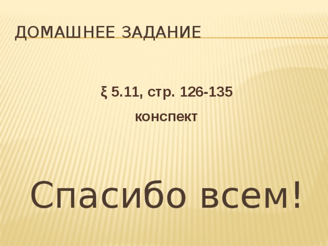 ДОМАШНЕЕ ЗАДАНИЕ  ξ 5.11, стр. 126-135 конспект Спасибо всем! 
