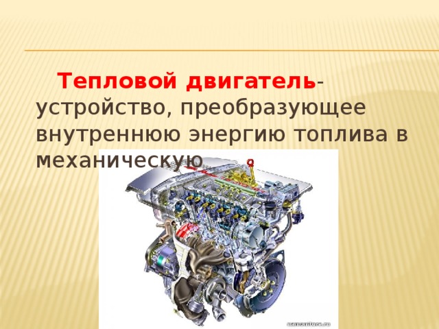   Тепловой двигатель - устройство, преобразующее внутреннюю энергию топлива в механическую 