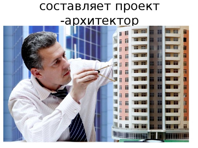 составляет проект -архитектор 