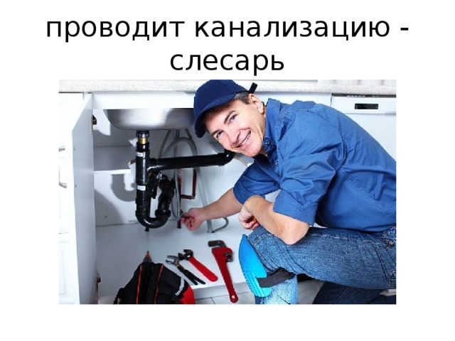 проводит канализацию - слесарь 