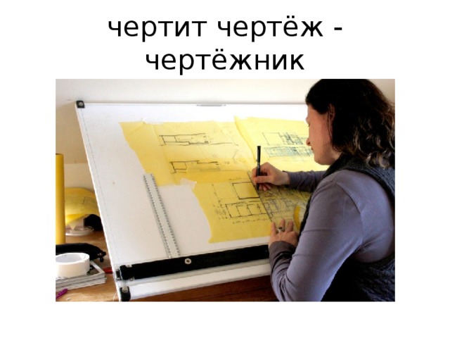 чертит чертёж - чертёжник 