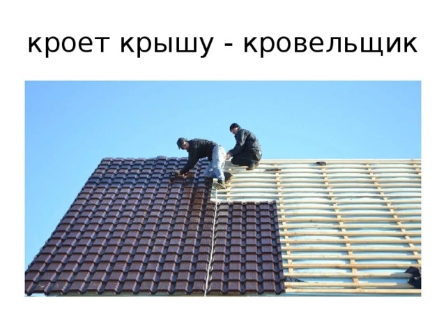 кроет крышу - кровельщик 