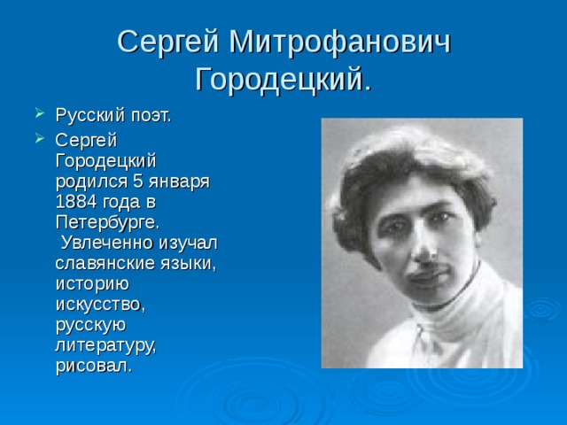Cергей Митрофанович Городецкий. Русский поэт. Сергей Городецкий родился 5 января 1884 года в Петербурге.  Увлеченно изучал славянские языки, историю искусство, русскую литературу, рисовал.  