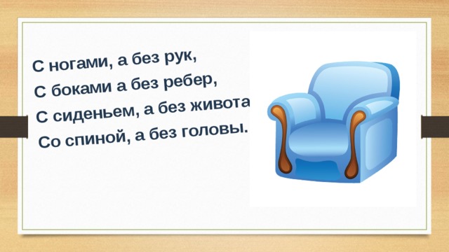 С ногами, а без рук, С боками а без ребер, С сиденьем, а без живота, Со спиной, а без головы. 