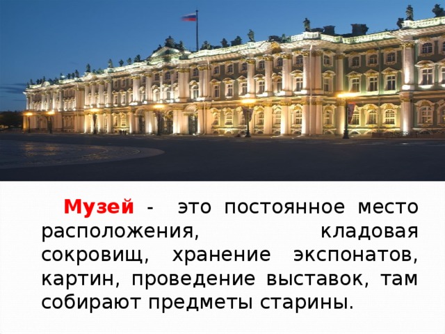  Музей - это постоянное место расположения, кладовая сокровищ, хранение экспонатов, картин, проведение выставок, там собирают предметы старины. 
