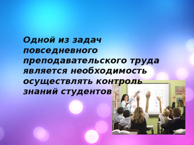 Одной из задач повседневного преподавательского труда является необходимость осуществлять контроль знаний студентов 