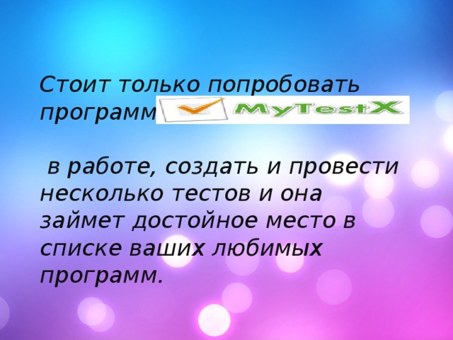 Стоит только попробовать программу  в работе, создать и провести несколько тестов и она займет достойное место в списке ваших любимых программ. 