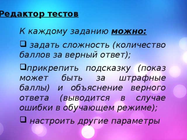 Редактор тестов К каждому заданию можно:    задать сложность (количество баллов за верный ответ);  прикрепить подсказку (показ может быть за штрафные баллы) и объяснение верного ответа (выводится в случае ошибки в обучающем режиме);   настроить другие параметры 