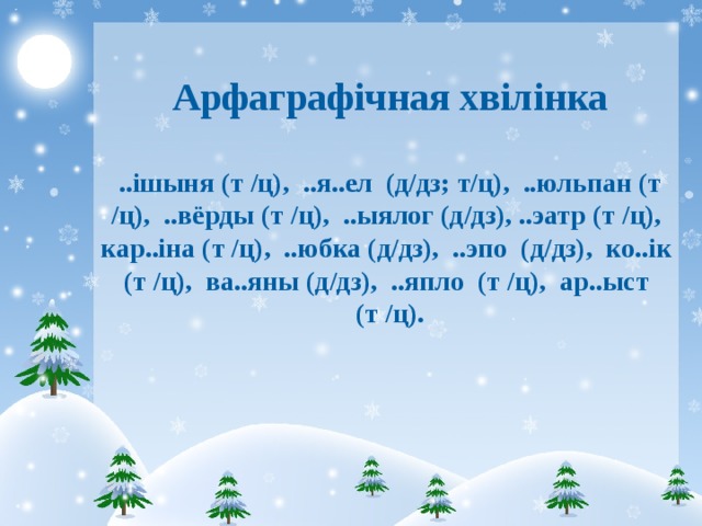    Арфаграфічная хвілінка   ..ішыня (т /ц), ..я..ел (д/дз; т/ц), ..юльпан (т /ц), ..вёрды (т /ц), ..ыялог (д/дз), ..эатр (т /ц), кар..іна (т /ц), ..юбка (д/дз), ..эпо (д/дз), ко..ік (т /ц), ва..яны (д/дз), ..япло (т /ц), ар..ыст (т /ц).   