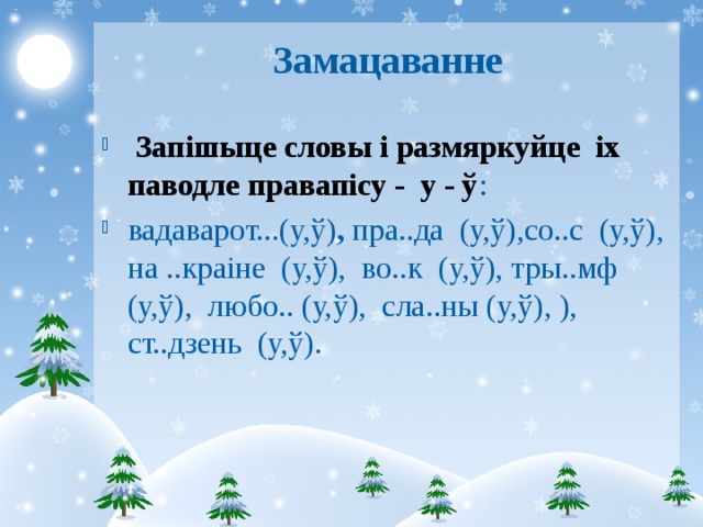 Замацаванне  Запішыце словы і размяркуйце іх паводле правапісу - у - ў : вадаварот...(у,ў) , пра..да (у,ў),со..с (у,ў), на ..краіне (у,ў), во..к (у,ў), тры..мф (у,ў), любо.. (у,ў), сла..ны (у,ў), ), ст..дзень (у,ў). 