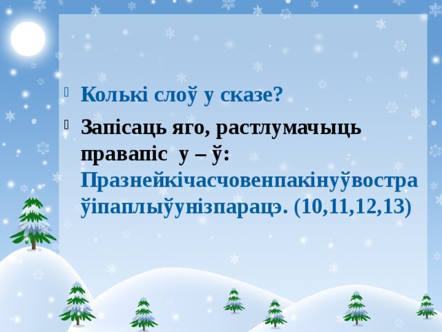 Колькі слоў у сказе? Запісаць яго, растлумачыць правапіс у – ў: Празнейкічасчовенпакінуўвостраўіпаплыўунізпарацэ. (10,11,12,13) 