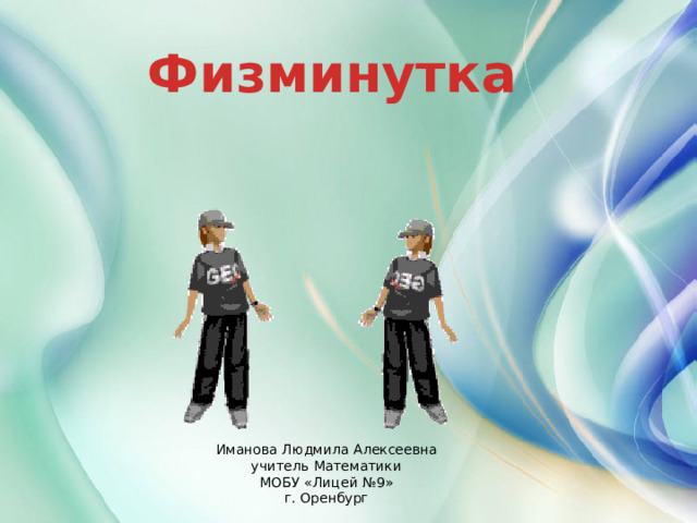 Физминутка Иманова Людмила Алексеевна учитель Математики МОБУ «Лицей №9» г. Оренбург 