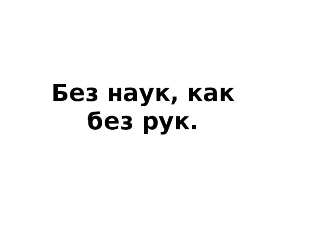 Без наук, как без рук. 