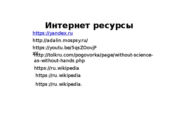 Интернет ресурсы https://yandex.ru http://adalin.mospsy.ru/ https://youtu.be/5qsZOovjPzY http://tolkru.com/pogovorka/page/without-science-as-without-hands.php https://ru.wikipedia https://ru.wikipedia https://ru.wikipedia. 