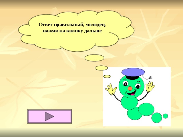 Ответ правильный, молодец,  нажми на кнопку дальше   