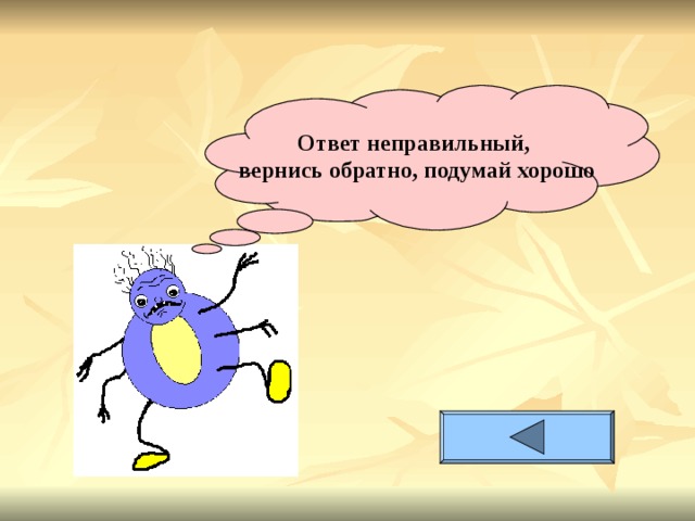 Ответ неправильный, вернись обратно, подумай хорошо 