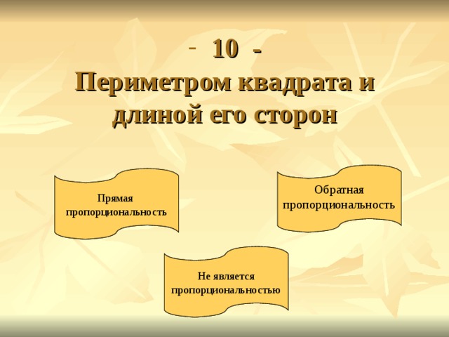  10 -  Периметром квадрата и длиной его сторон Обратная пропорциональность Обратная пропорциональность Прямая пропорциональность Прямая пропорциональность Не является пропорциональностью Не является пропорциональностью 