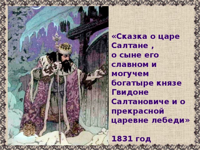 «Сказка о царе  Салтане , о сыне его славном и могучем богатыре князе Гвидоне Салтановиче и о прекрасной царевне лебеди»  1831 год 