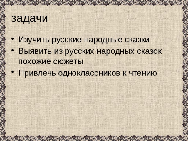 задачи Изучить русские народные сказки Выявить из русских народных сказок похожие сюжеты Привлечь одноклассников к чтению 