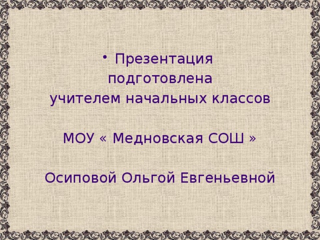 Презентация подготовлена учителем начальных классов МОУ « Медновская СОШ » Осиповой Ольгой Евгеньевной 