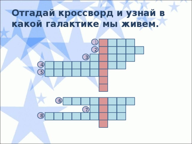 Отгадай кроссворд и узнай в какой галактике мы живем. 1 2 3 4 5 6 7 8 