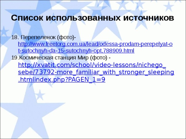 Список использованных источников 18. Перепеленок (фото)- http://www.freetorg.com.ua/lead/odessa-prodam-perepelyat-ot-sutochnyh-da-15-sutochnyh-opt,788909.html 19.Космическая станция Мир (фото) - http://xvatit.com/school/video-lessons/nichego_sebe/73792-more_familiar_with_stronger_sleeping.htmlindex.php?PAGEN_1=9 