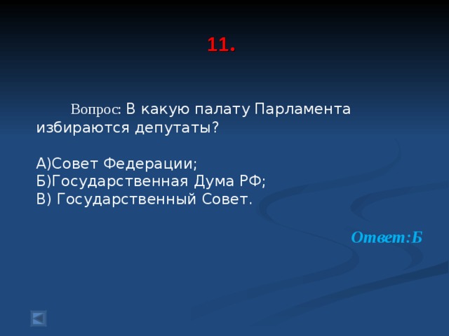  11 .     Вопрос: В какую палату Парламента избираются депутаты? А)Совет Федерации; Б)Государственная Дума РФ; В) Государственный Совет.  Ответ:Б 