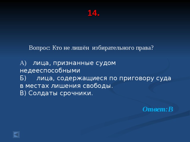 14 .      Вопрос: Кто не лишён избирательного права? А) лица, признанные судом недееспособными Б) лица, содержащиеся по приговору суда в местах лишения свободы. В) Солдаты срочники.  Ответ:В  