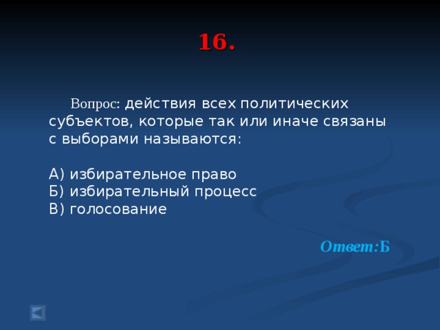  16.     Вопрос: действия всех политических субъектов, которые так или иначе связаны с выборами называются: А) избирательное право Б) избирательный процесс В) голосование  Ответ: Б 