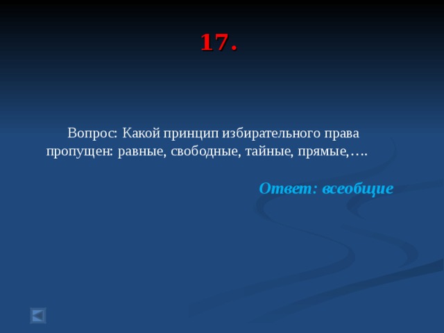17.  Вопрос: Какой принцип избирательного права пропущен: равные, свободные, тайные, прямые,….  Ответ: всеобщие  