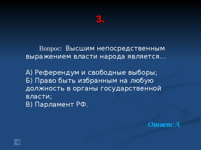  3 .     Вопрос: Высшим непосредственным выражением власти народа является… А) Референдум и свободные выборы; Б) Право быть избранным на любую должность в органы государственной власти; В) Парламент РФ. Ответ:А  