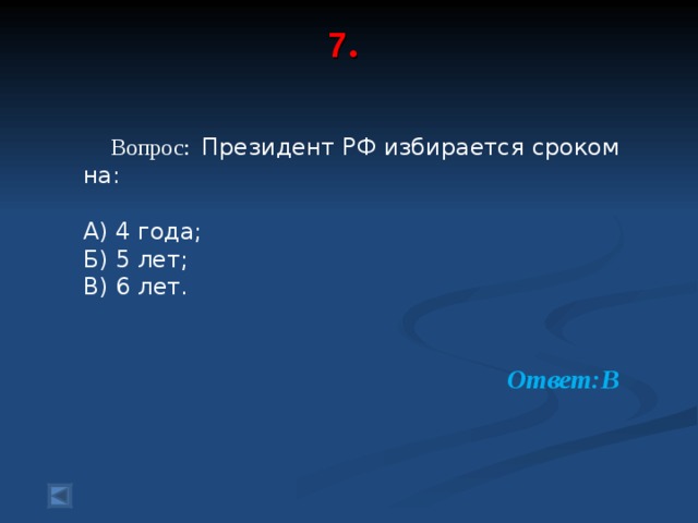 7 .     Вопрос: Президент РФ избирается сроком на: А) 4 года; Б) 5 лет; В) 6 лет.  Ответ:В  