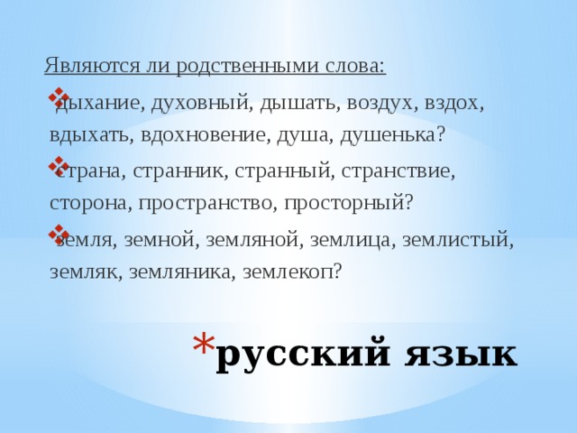 Являются ли родственными слова: дыхание, духовный, дышать, воздух, вздох, вдыхать, вдохновение, душа, душенька? страна, странник, странный, странствие, сторона, пространство, просторный? земля, земной, земляной, землица, землистый, земляк, земляника, землекоп?   русский язык 