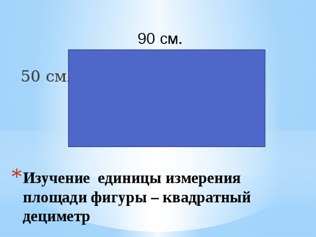 50 см . 90 см. Изучение единицы измерения площади фигуры – квадратный дециметр 