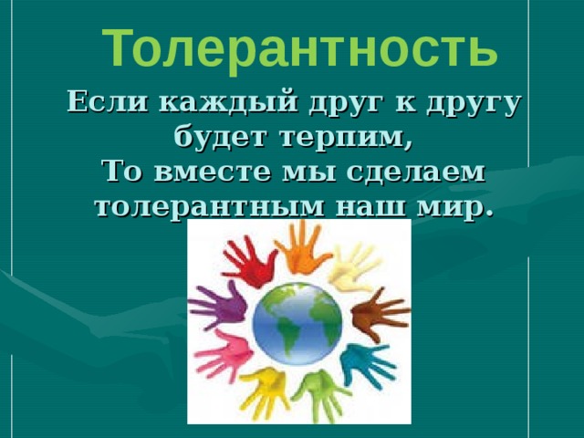 Толерантность Если каждый друг к другу будет терпим,  То вместе мы сделаем толерантным наш мир. 