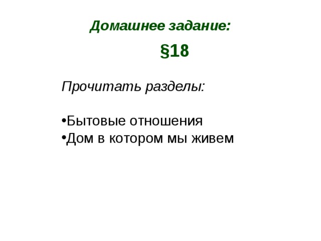 Домашнее задание: §18 Прочитать разделы:  Бытовые отношения Дом в котором мы живем   