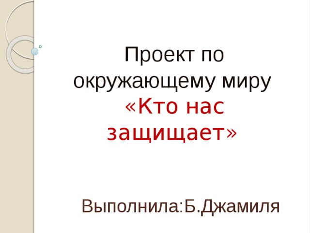 Проект по окружающему миру «Кто нас защищает» Выполнила:Б.Джамиля 