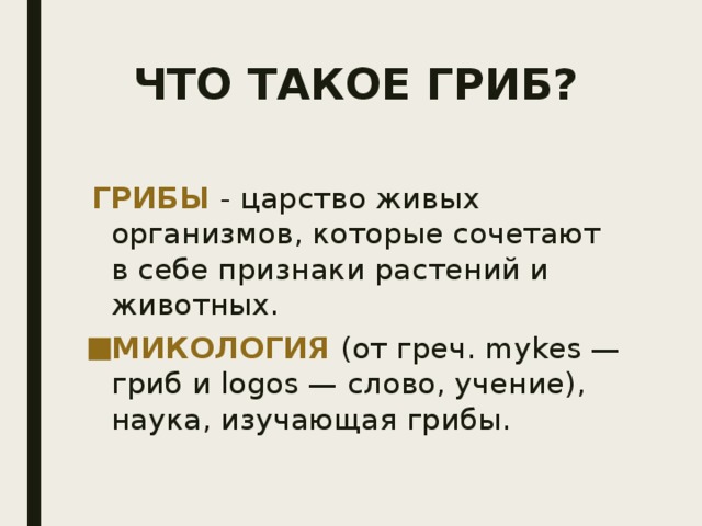 ЧТО ТАКОЕ ГРИБ?  ГРИБЫ - царство живых организмов, которые сочетают в себе признаки растений и животных. МИКОЛОГИЯ (от греч. mykes — гриб и logos — слово, учение), наука, изучающая грибы. 