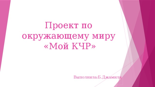 Проект по  окружающему миру  «Мой КЧР» Выполнила:Б.Джамиля 