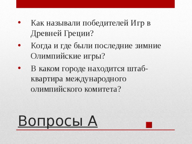 Как называли победителей Игр в Древней Греции? Когда и где были последние зимние Олимпийские игры? В каком городе находится штаб-квартира международного олимпийского комитета? Вопросы А 