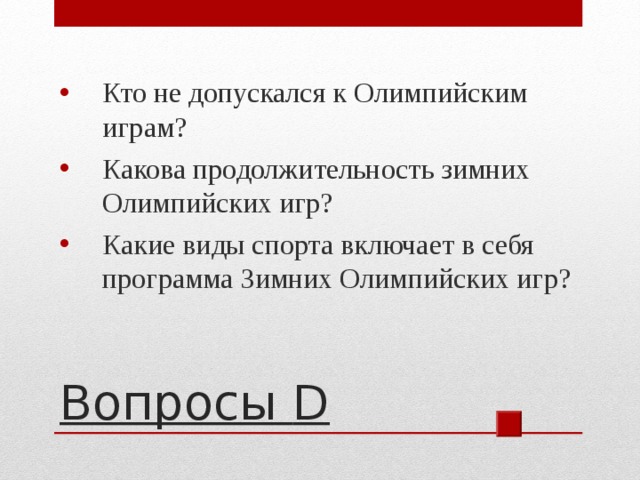 Кто не допускался к Олимпийским играм? Какова продолжительность зимних Олимпийских игр? Какие виды спорта включает в себя программа Зимних Олимпийских игр? Вопросы D 