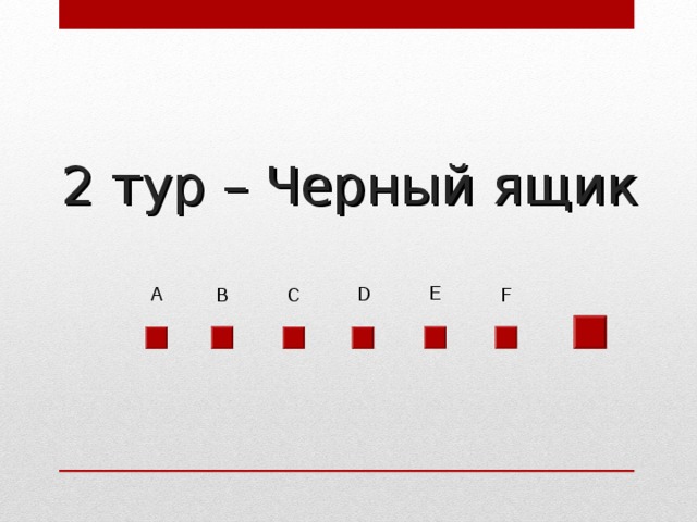 2 тур – Черный ящик Е А D F В С 