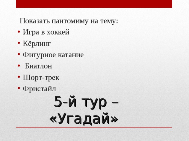  Показать пантомиму на тему: Игра в хоккей Кёрлинг Фигурное катание  Биатлон Шорт-трек Фристайл 5-й тур – «Угадай»  
