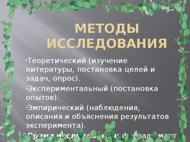 МЕТОДЫ ИССЛЕДОВАНИЯ Теоретический (изучение литературы, постановка целей и задач, опрос). Экспериментальный (постановка опытов). Эмпирический (наблюдения, описания и объяснения результатов эксперимента). Время исследования: февраль-март 2018г.   