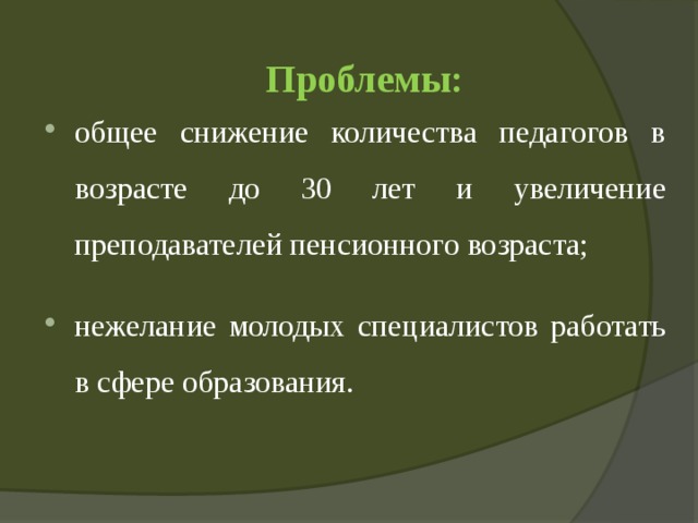  Проблемы:   общее снижение количества педагогов в возрасте до 30 лет и увеличение преподавателей пенсионного возраста; нежелание молодых специалистов работать в сфере образования. 