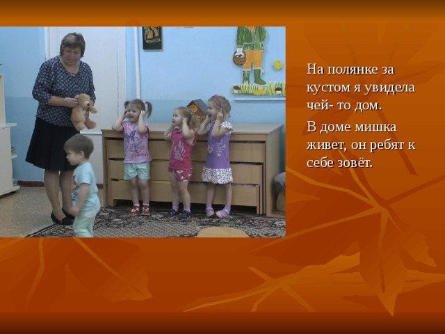  На полянке за кустом я увидела чей- то дом.  В доме мишка живет, он ребят к себе зовёт. 