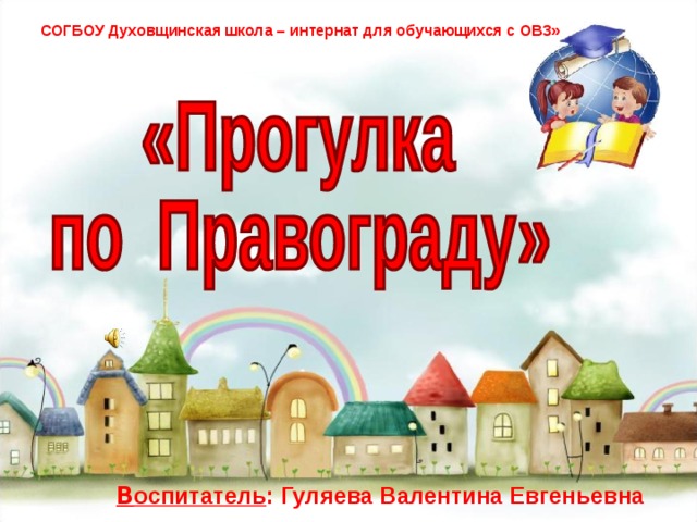 СОГБОУ Духовщинская школа – интернат для обучающихся с ОВЗ» В оспитатель : Гуляева Валентина Евгеньевна  