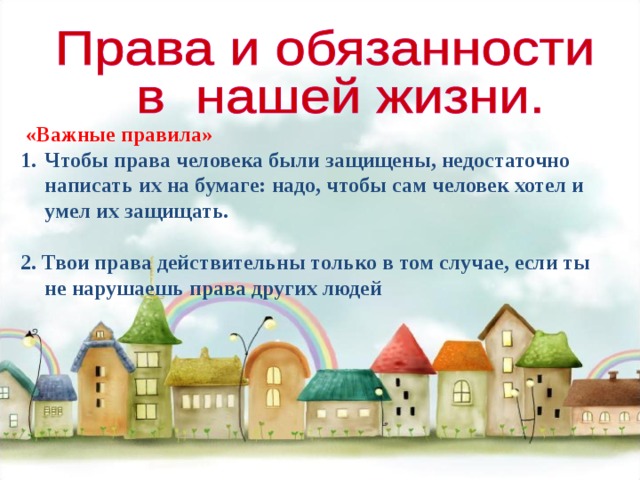  «Важные правила» Чтобы права человека были защищены, недостаточно написать их на бумаге: надо, чтобы сам человек хотел и умел их защищать. 2. Твои права действительны только в том случае, если ты не нарушаешь права других людей  